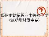 郑州市财贸职业中等专业学校(郑州财贸中专)