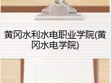 黄冈水利水电职业学院(黄冈水电学院)