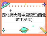 西北师大附中复读班(西北附中复读)