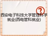 西安电子科技大学管理科学就业(西电管科就业)