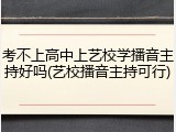 考不上高中上艺校学播音主持好吗(艺校播音主持可行)