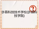 许昌科技技术学校(许昌科技学院)