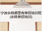 宁波余姚哪里有单招培训班(余姚单招培训)