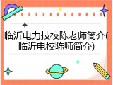 临沂电力技校陈老师简介(临沂电校陈师简介)