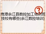 鹰潭余江县数控加工培训班技校有哪些(余江数控培训)