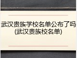 武汉贵族学校名单公布了吗(武汉贵族校名单)