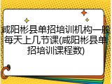 咸阳彬县单招培训机构一般每天上几节课(咸阳彬县单招培训课程数)