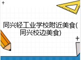 同兴轻工业学校附近美食(同兴校边美食)