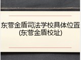 东营金盾司法学校具体位置(东营金盾校址)