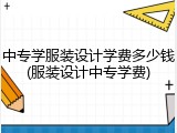 中专学服装设计学费多少钱(服装设计中专学费)