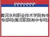黄河水利职业技术学院有中专部吗(黄河职院有中专吗)