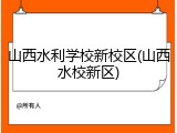 山西水利学校新校区(山西水校新区)