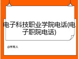 电子科技职业学院电话(电子职院电话)
