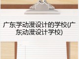 广东学动漫设计的学校(广东动漫设计学校)