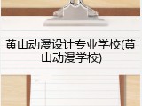 黄山动漫设计专业学校(黄山动漫学校)