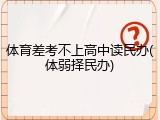 体育差考不上高中读民办(体弱择民办)