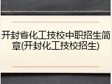 开封省化工技校中职招生简章(开封化工技校招生)