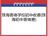 珠海寄宿学校初中收费(珠海初中寄宿费)