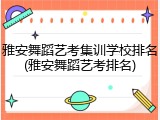 雅安舞蹈艺考集训学校排名(雅安舞蹈艺考排名)