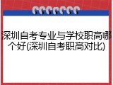 深圳自考专业与学校职高哪个好(深圳自考职高对比)