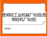 昆明轻工业机械厂校招(昆明轻机厂校招)