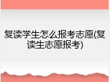 复读学生怎么报考志愿(复读生志愿报考)