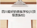 四川最好的贵族学校(川顶级贵族校)