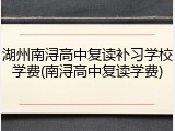 湖州南浔高中复读补习学校学费(南浔高中复读学费)