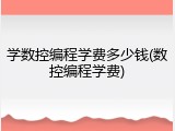 学数控编程学费多少钱(数控编程学费)