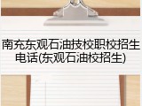 南充东观石油技校职校招生电话(东观石油校招生)
