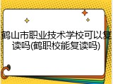 鹤山市职业技术学校可以复读吗(鹤职校能复读吗)