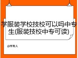 学服装学校技校可以吗中专生(服装技校中专可读)