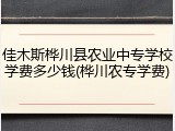 佳木斯桦川县农业中专学校学费多少钱(桦川农专学费)