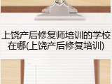 上饶产后修复师培训的学校在哪(上饶产后修复培训)