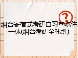 烟台寄宿式考研自习室吃住一体(烟台考研全托班)
