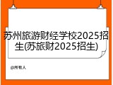 苏州旅游财经学校2025招生(苏旅财2025招生)