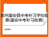 泉州惠安县中考补习学校收费(惠安中考补习收费)
