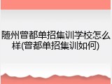 随州曾都单招集训学校怎么样(曾都单招集训如何)