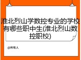 淮北烈山学数控专业的学校有哪些职中生(淮北烈山数控职校)
