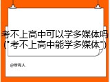 考不上高中可以学多媒体吗("考不上高中能学多媒体")