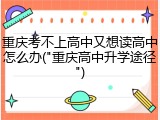 重庆考不上高中又想读高中怎么办("重庆高中升学途径")