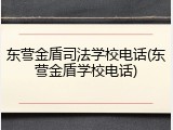 东营金盾司法学校电话(东营金盾学校电话)