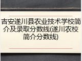 吉安遂川县农业技术学校简介及录取分数线(遂川农校简介分数线)