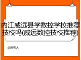 内江威远县学数控学校推荐技校吗(威远数控技校推荐)