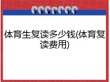 体育生复读多少钱(体育复读费用)