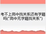 考不上高中找关系还有学籍吗("高中无学籍找关系")