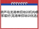 葫芦岛龙港单招培训机构哪家最好(龙港单招培训优选)