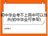初中毕业考不上高中可以当兵(初中毕业可参军)