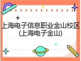 上海电子信息职业金山校区(上海电子金山)