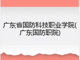 广东省国防科技职业学院(广东国防职院)
